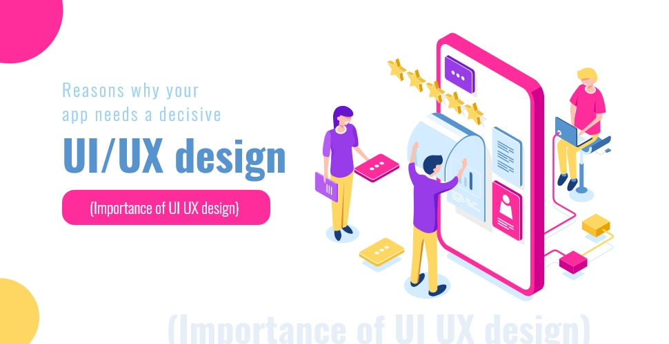 Reasons why your app needs a decisive UI-UX design 