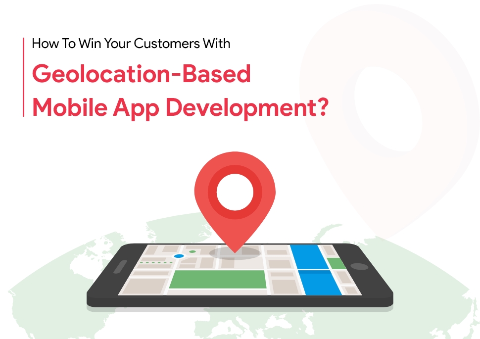 How To Win Your Customers With Geo location-based Mobile App Development?