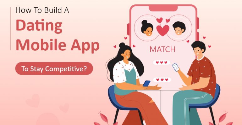 How To Develop A Dating Mobile Application To Stay Competitive?